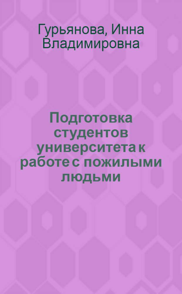 Подготовка студентов университета к работе с пожилыми людьми : автореф. дис. на соиск. учен. степ. канд. пед. наук : специальность 13.00.08 <Теория и методика проф. образования>