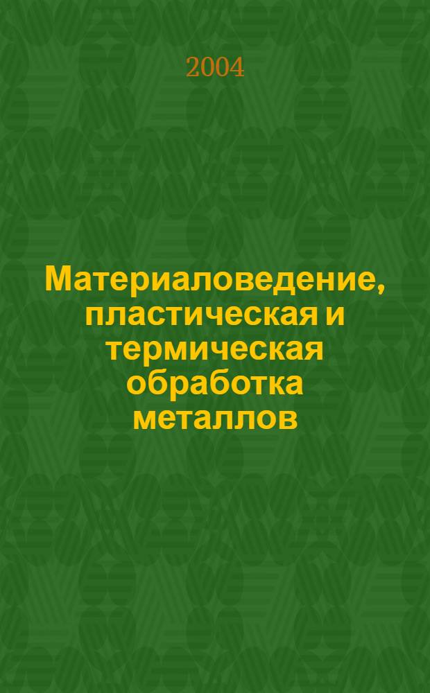 Материаловедение, пластическая и термическая обработка металлов : Материалы научно-практического информационно-консультационного семинара, 16-17 апреля 2002 года