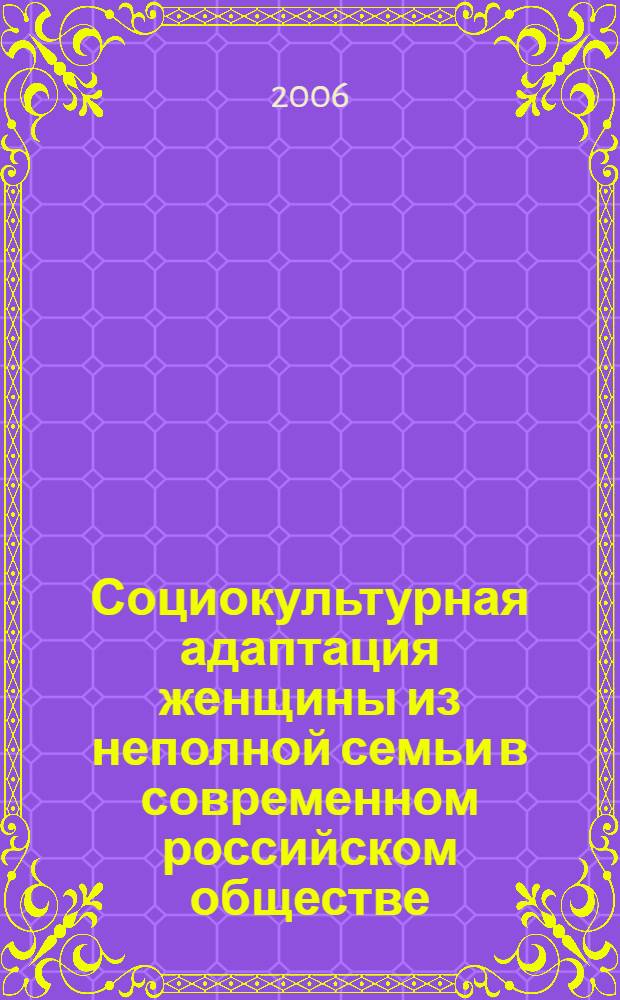 Социокультурная адаптация женщины из неполной семьи в современном российском обществе : автореф. дис. на соиск. учен. степ. канд. социол. наук : специальность 22.00.06 <Социология культуры, духов. жизни>