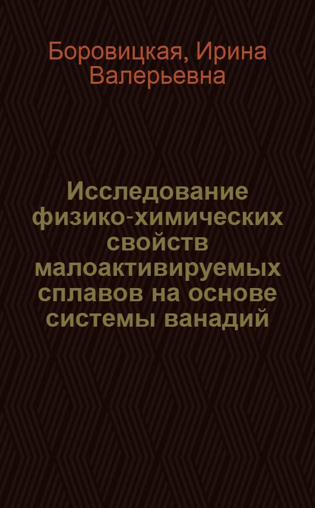 Исследование физико-химических свойств малоактивируемых сплавов на основе системы ванадий - галлий для ядерной энергетики : автореф. дис. на соиск. учен. степ. канд. физ.-мат. наук : специальность 01.04.07 <Физика конденсир. состояния>