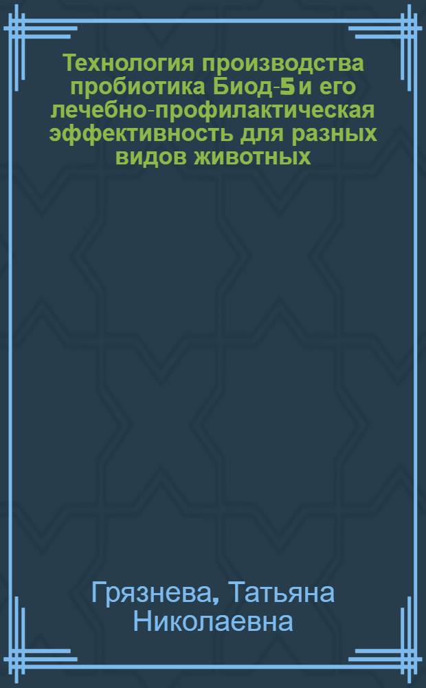 Технология производства пробиотика Биод-5 и его лечебно-профилактическая эффективность для разных видов животных : автореферат диссертации на соискание ученой степени д.б.н. : специальность 03.00.23; специальность 16.00.03