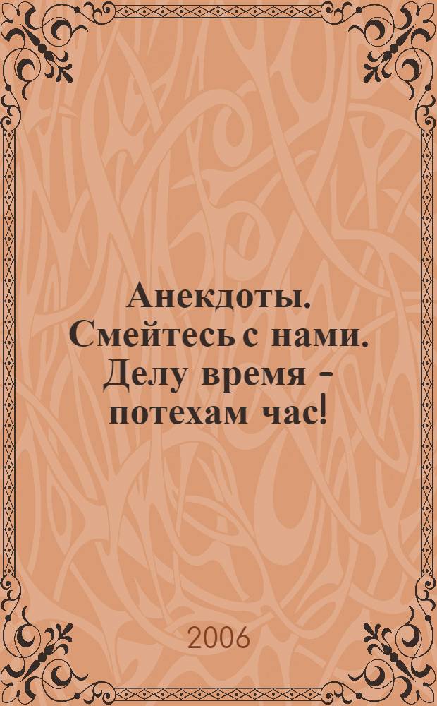 Анекдоты. Смейтесь с нами. Делу время - потехам час! : новые анекдоты, тосты, афоризмы, карикатуры