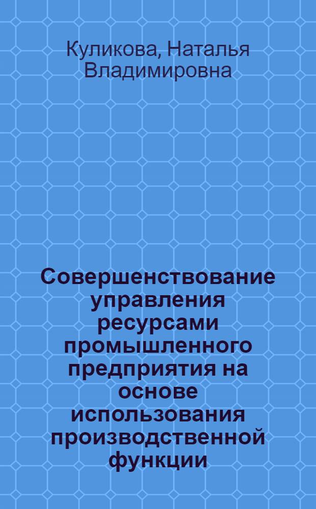 Совершенствование управления ресурсами промышленного предприятия на основе использования производственной функции : автореф. дис. на соиск. учен. степ. канд. экон. наук : специальность 08.00.05 <Экономика и упр. нар. хоз-вом>