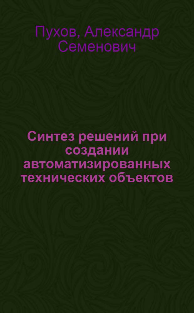 Синтез решений при создании автоматизированных технических объектов : учебное пособие для студентов высших учебных заведений, обучающихся по направлениям подготовки дипломированных специалистов "Конструкторско-технологическое обеспечение машиностроительных производств"; "Автоматизированные технологии и производства"