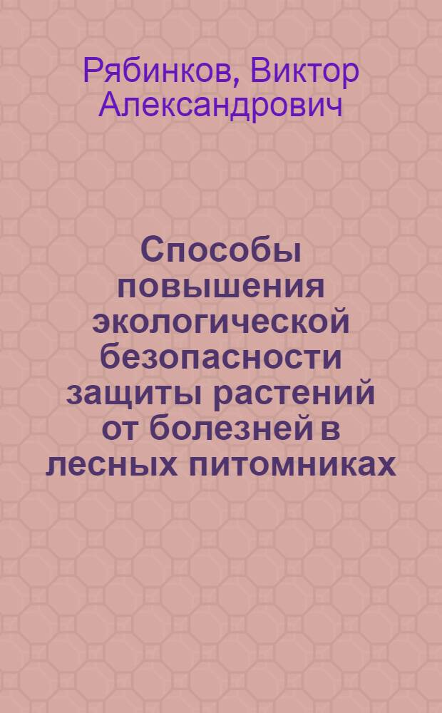 Способы повышения экологической безопасности защиты растений от болезней в лесных питомниках : автореф. дис. на соиск. учен. степ. канд. биол. наук : специальность 03.00.16 <Экология>