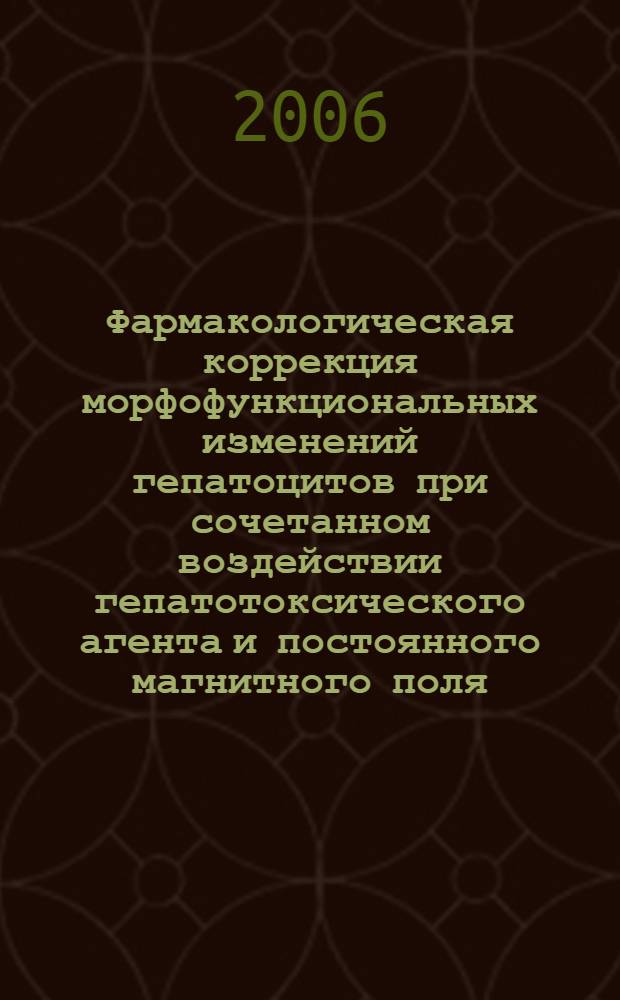 Фармакологическая коррекция морфофункциональных изменений гепатоцитов при сочетанном воздействии гепатотоксического агента и постоянного магнитного поля : автореф. дис. на соиск. учен. степ. канд. мед. наук : специальность 14.00.25 <Фармакология, клинич. фармакология>