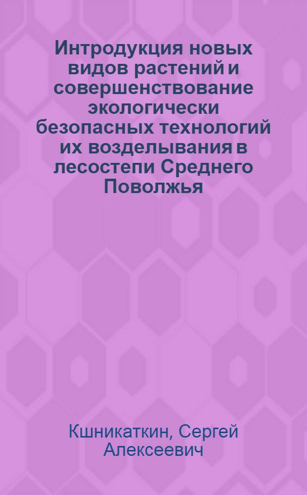 Интродукция новых видов растений и совершенствование экологически безопасных технологий их возделывания в лесостепи Среднего Поволжья : автореф. дис. на соиск. учен. степ. д-ра с.-х. наук : специальность 03.00.16 <Экология> : специальность 05.20.01 <Технологии и средства механизации сел. хоз-ва>