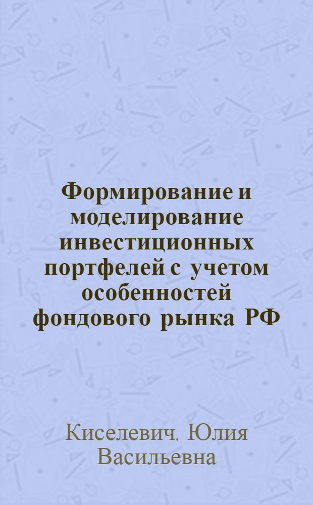 Формирование и моделирование инвестиционных портфелей с учетом особенностей фондового рынка РФ : автореф. дис. на соиск. учен. степ. канд. экон. наук : специальность 08.00.13 <Мат. и инструм. методы экономики>
