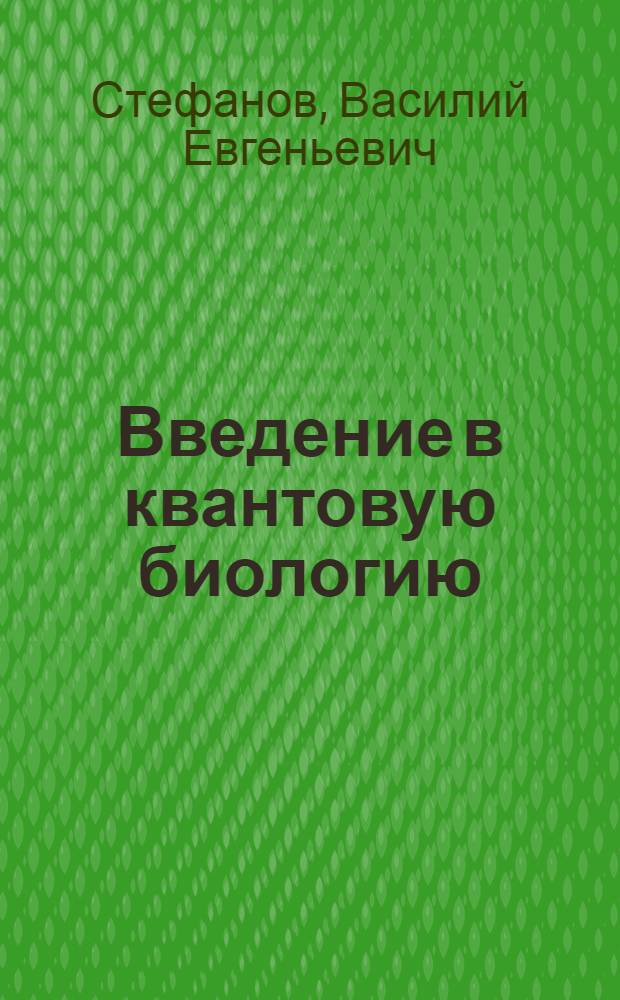 Введение в квантовую биологию: методы компьютерного моделирования в анализе биомолекулярных систем : учебное пособие : для студентов специальностей "Биохимия", "Биофизика"