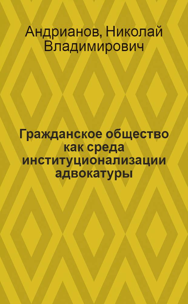 Гражданское общество как среда институционализации адвокатуры : автореф. дис. на соиск. учен. степ. канд. юрид. наук : специальность 12.00.01 <Теория и история права и государства; история правовых учений>