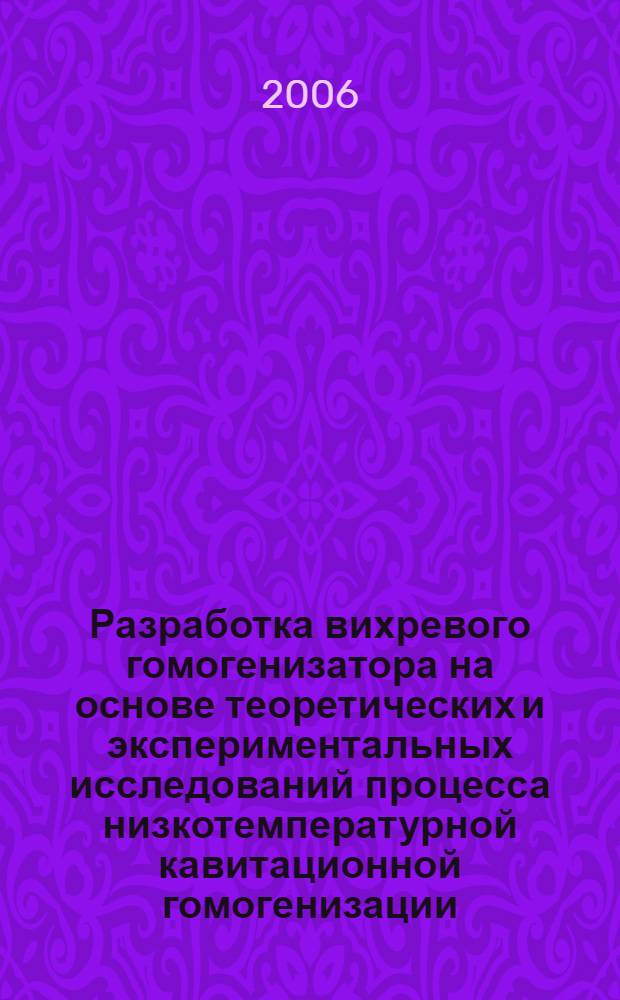 Разработка вихревого гомогенизатора на основе теоретических и экспериментальных исследований процесса низкотемпературной кавитационной гомогенизации : автореф. дис. на соиск. учен. степ. канд. техн. наук : специальность 05.18.12 <Процессы и аппараты пищевых пр-в>