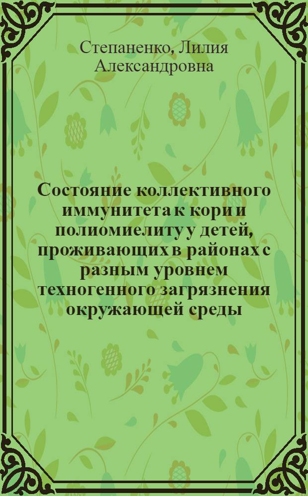 Состояние коллективного иммунитета к кори и полиомиелиту у детей, проживающих в районах с разным уровнем техногенного загрязнения окружающей среды : автореф. дис. на соиск. учен. степ. канд. мед. наук : специальность 14.00.30 <Эпидемиология> : специальность 14.00.09 <Педиатрия>