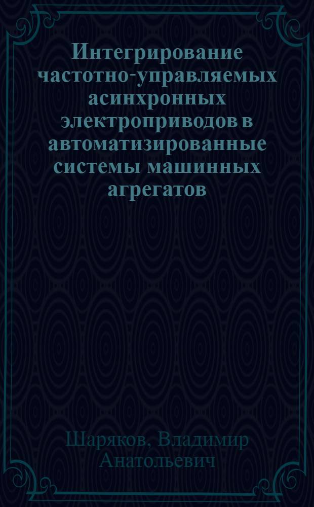 Интегрирование частотно-управляемых асинхронных электроприводов в автоматизированные системы машинных агрегатов : автореф. дис. на соиск. учен. степ. канд. техн. наук : специальность 05.13.06 <Автоматизация и упр. технол. процессами и пр-вами>