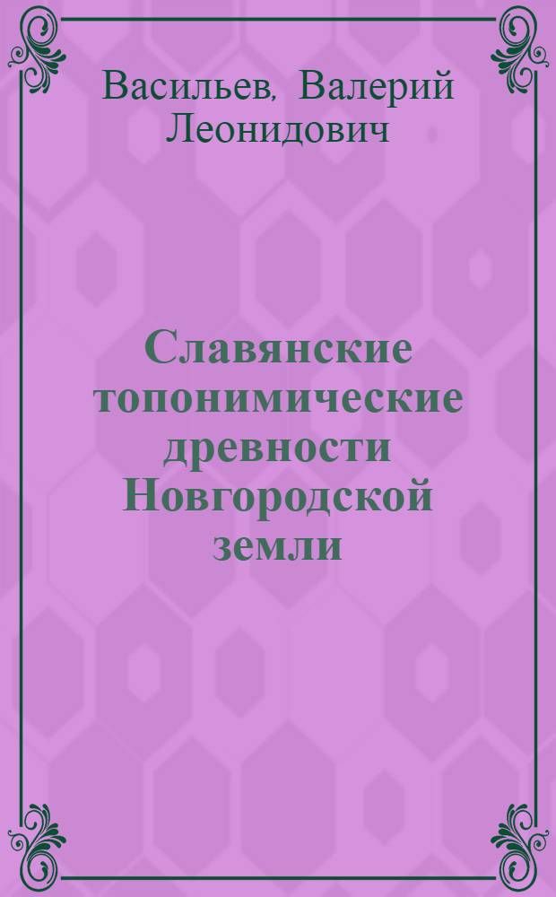 Славянские топонимические древности Новгородской земли : (исследование деантропонимных названий на общеславянском фоне) : автореф. дис. на соиск. учен. степ. д-ра филол. наук : специальность 10.02.01 <Рус. яз.> : специальность 10.02.20 <Сранительно-ист.,типолог. и сопостав. языкознание>