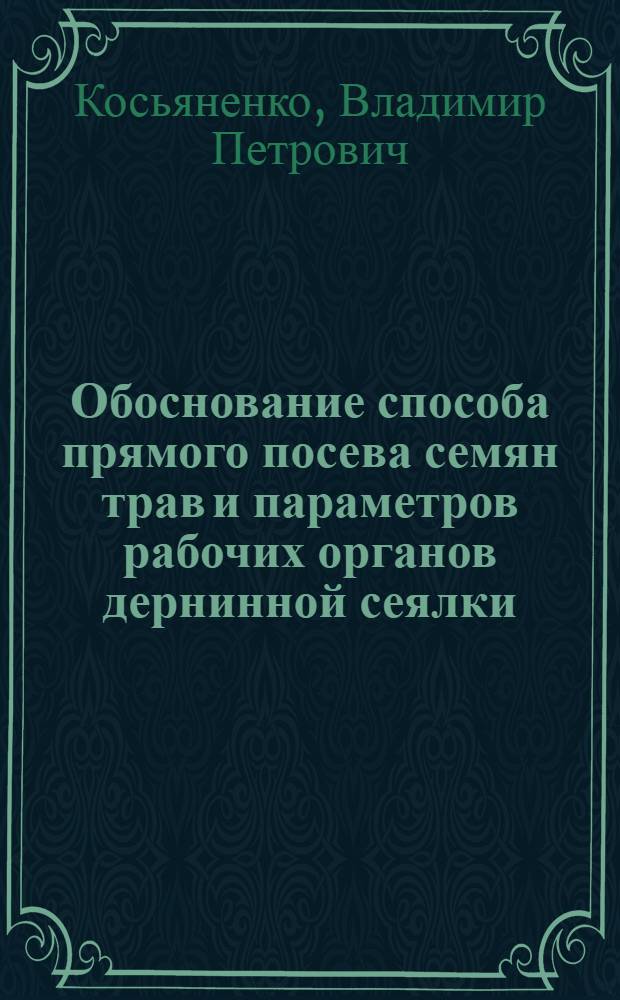 Обоснование способа прямого посева семян трав и параметров рабочих органов дернинной сеялки : автореф. дис. на соиск. учен. степ. канд. техн. наук : специальность 05.20.01 <Технологии и средства механизации сел. хоз-ва>
