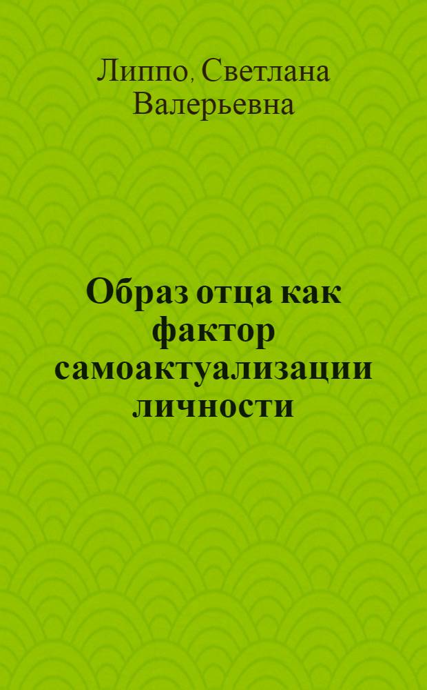 Образ отца как фактор самоактуализации личности : автореф. дис. на соиск. учен. степ. канд. психол. наук : специальность 19.00.01 <Общ. психология, психология личности, история психологии>