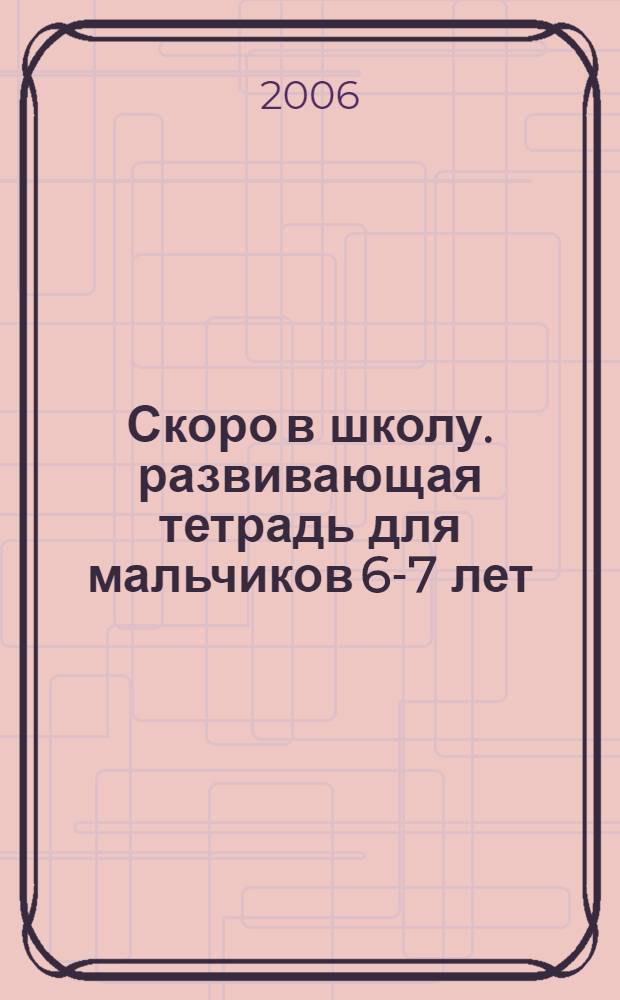 Скоро в школу. развивающая тетрадь для мальчиков 6-7 лет
