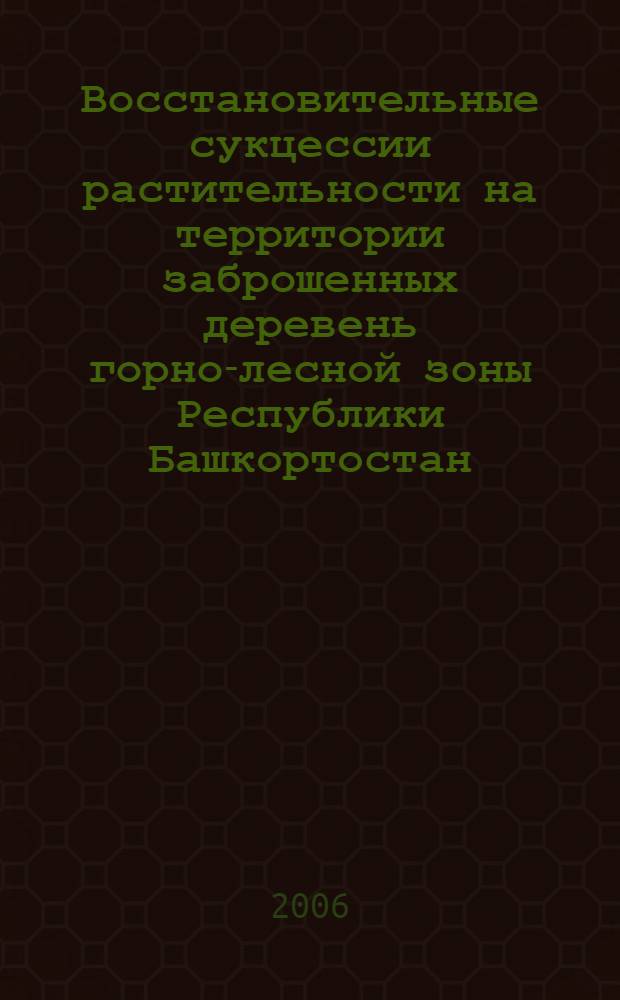 Восстановительные сукцессии растительности на территории заброшенных деревень горно-лесной зоны Республики Башкортостан : автореф. дис. на соиск. учен. степ. канд. биол. наук : специальность 03.00.05 <Ботаника>