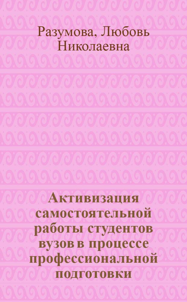 Активизация самостоятельной работы студентов вузов в процессе профессиональной подготовки : автореф. дис. на соиск. учен. степ. канд. пед. наук : специальность 13.00.08 <Теория и методика проф. образования>