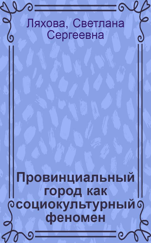 Провинциальный город как социокультурный феномен : автореф. дис. на соиск. учен. степ. канд. филос. наук : специальность 09.00.11 <Соц. философия>