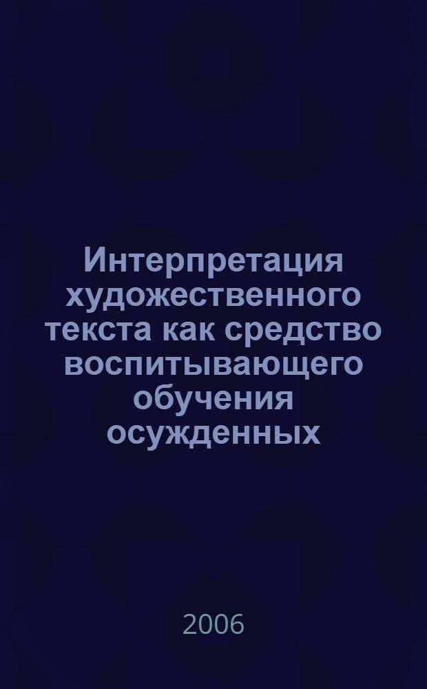 Интерпретация художественного текста как средство воспитывающего обучения осужденных : автореф. дис. на соиск. учен. степ. канд. пед. наук : специальность 13.00.01 <Общ. педагогика, история педагогики и образования>