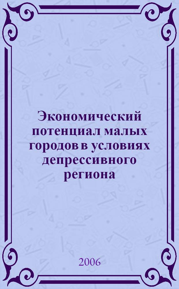 Экономический потенциал малых городов в условиях депрессивного региона: особенности, анализ, реструктуризация : автореф. дис. на соиск. учен. степ. канд. экон. наук : специальность 08.00.05 <Экономика и упр. нар. хоз-вом>