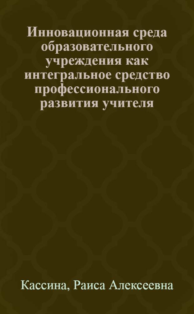 Инновационная среда образовательного учреждения как интегральное средство профессионального развития учителя : автореф. дис. на соиск. учен. степ. канд. пед. наук : специальность 13.00.08 <Теория и методика проф. образования>