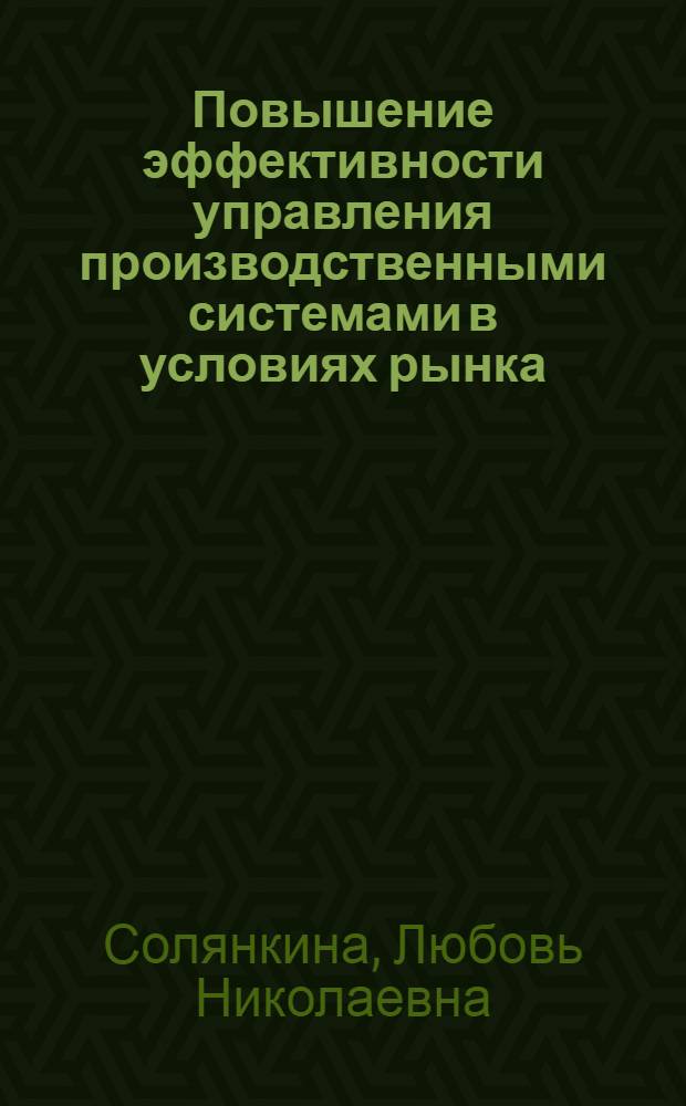 Повышение эффективности управления производственными системами в условиях рынка : автореф. дис. на соиск. учен. степ. канд. экон. наук : специальность 08.00.05 <Экономика и упр. нар. хоз-вом>