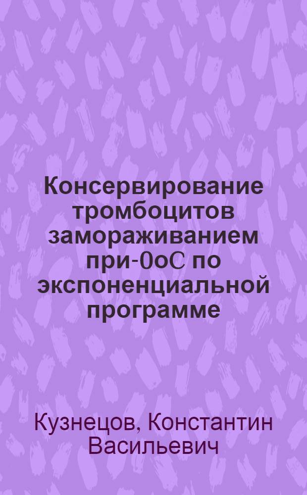 Консервирование тромбоцитов замораживанием при -80оC по экспоненциальной программе : (экспериментальное исследование) : автореф. дис. на соиск. учен. степ. канд. мед. наук : специальность 14.00.29 <Гематология и переливание крови>
