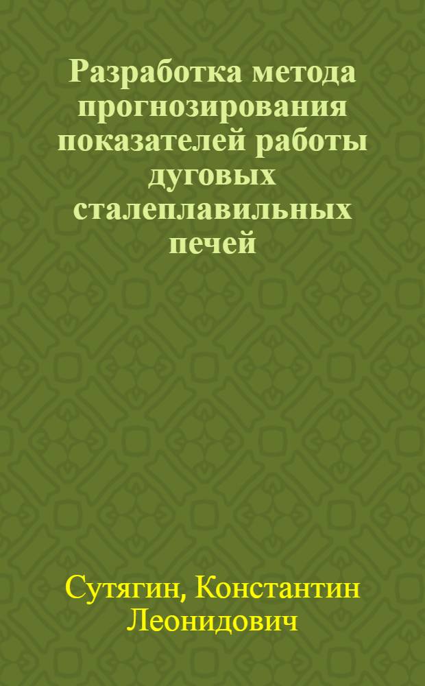Разработка метода прогнозирования показателей работы дуговых сталеплавильных печей : автореф. дис. на соиск. учен. степ. канд. техн. наук : специальность 05.16.02 <Металлургия чер., цв. и ред. металлов>