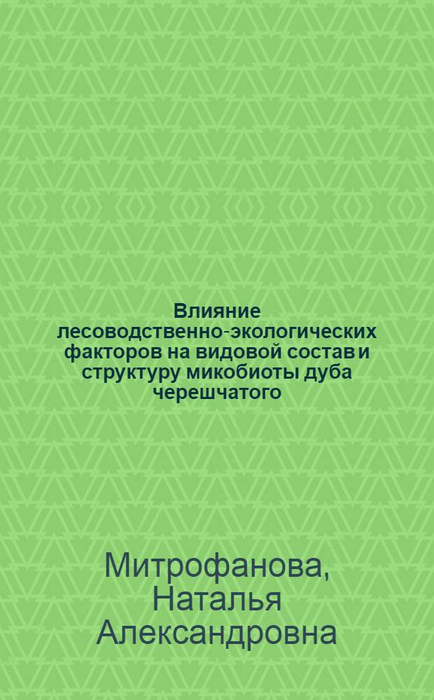 Влияние лесоводственно-экологических факторов на видовой состав и структуру микобиоты дуба черешчатого : автореф. дис. на соиск. учен. степ. канд. биол. наук : специальность 03.00.16 <Экология>