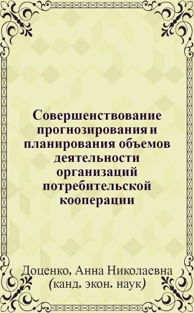Совершенствование прогнозирования и планирования объемов деятельности организаций потребительской кооперации : автореф. дис. на соиск. учен. степ. канд. экон. наук : специальность 08.00.05 <Экономика и упр. нар. хоз-вом>