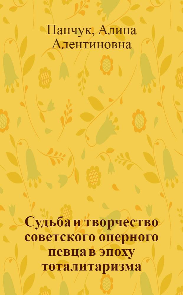 Судьба и творчество советского оперного певца в эпоху тоталитаризма : автореф. дис. на соиск. учен. степ. канд. искусствоведения : специальность 24.00.01 <Теория и история культуры>