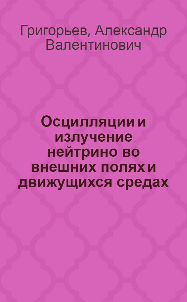 Осцилляции и излучение нейтрино во внешних полях и движущихся средах : автореф. дис. на соиск. учен. степ. канд. физ.-мат. наук : специальность 01.04.02 <Теорет. физика>