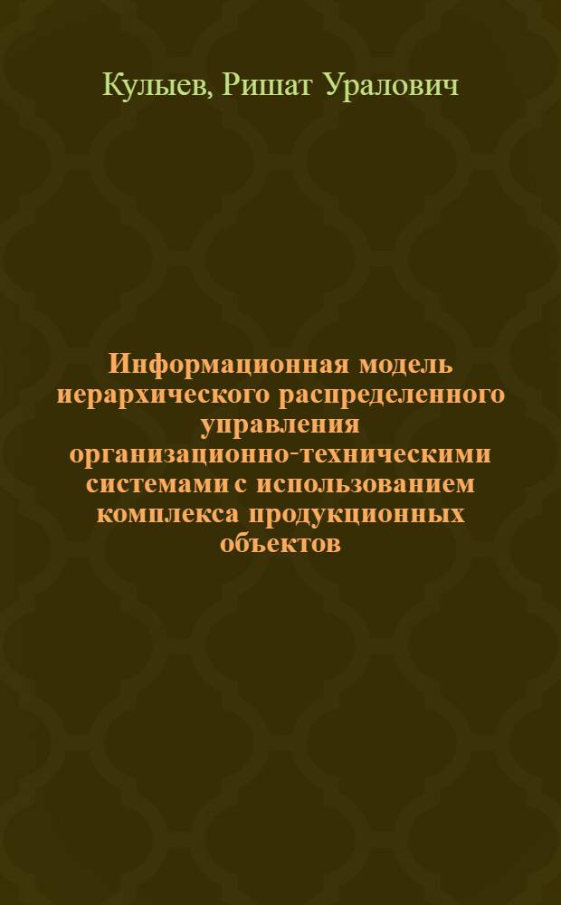 Информационная модель иерархического распределенного управления организационно-техническими системами с использованием комплекса продукционных объектов : (на примере розничного банка) : автореф. дис. на соиск. учен. степ. канд. техн. наук : специальность 05.13.01 <Систем. анализ, упр. и обраб. информ.>