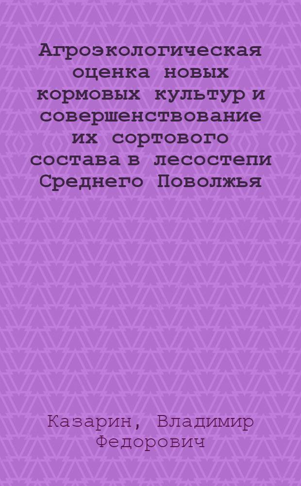 Агроэкологическая оценка новых кормовых культур и совершенствование их сортового состава в лесостепи Среднего Поволжья : автореф. дис. на соиск. учен. степ. д-ра с.-х. наук : специальность 06.01.09 <Растениеводство> : специальность 06.01.05 <Селекция и семеноводство>