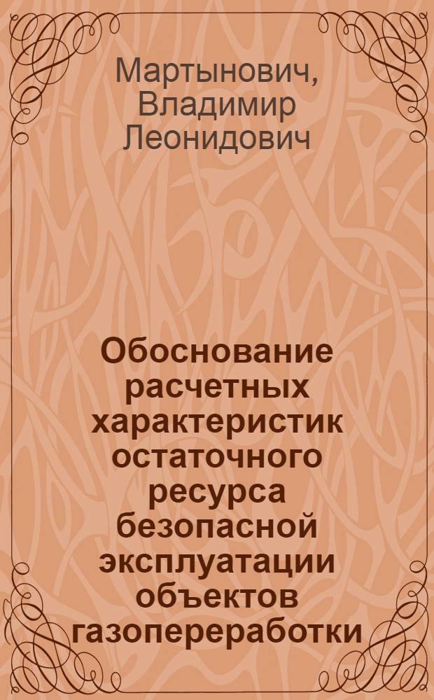 Обоснование расчетных характеристик остаточного ресурса безопасной эксплуатации объектов газопереработки : автореф. дис. на соиск. учен. степ. канд. техн. наук : специальность 05.26.03 <Пожар. и пром. безопасность>