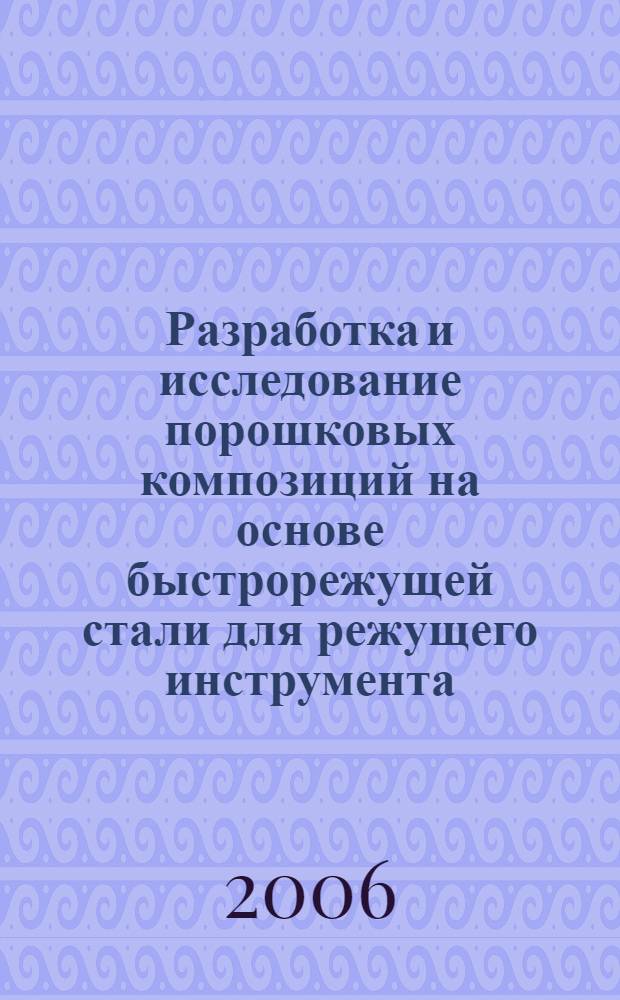 Разработка и исследование порошковых композиций на основе быстрорежущей стали для режущего инструмента : автореф. дис. на соиск. учен. степ. канд. техн. наук : специальность 05.16.06 <Порошковая металлургия и композиц. материалы>