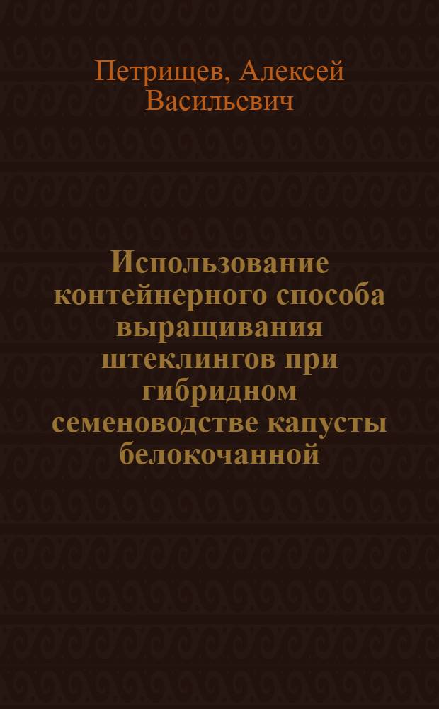 Использование контейнерного способа выращивания штеклингов при гибридном семеноводстве капусты белокочанной : автореф. дис. на соиск. учен. степ. канд. с.-х. наук : специальность 06.01.05 <Селекция и семеноводство>