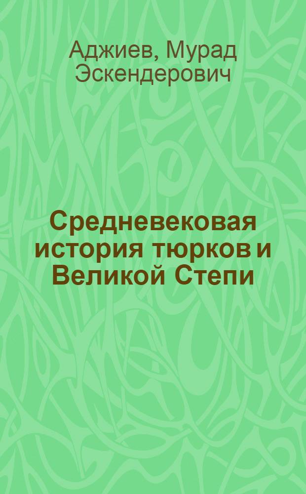 Средневековая история тюрков и Великой Степи : Кипчаки, огузы : книга для школьников и их родителей