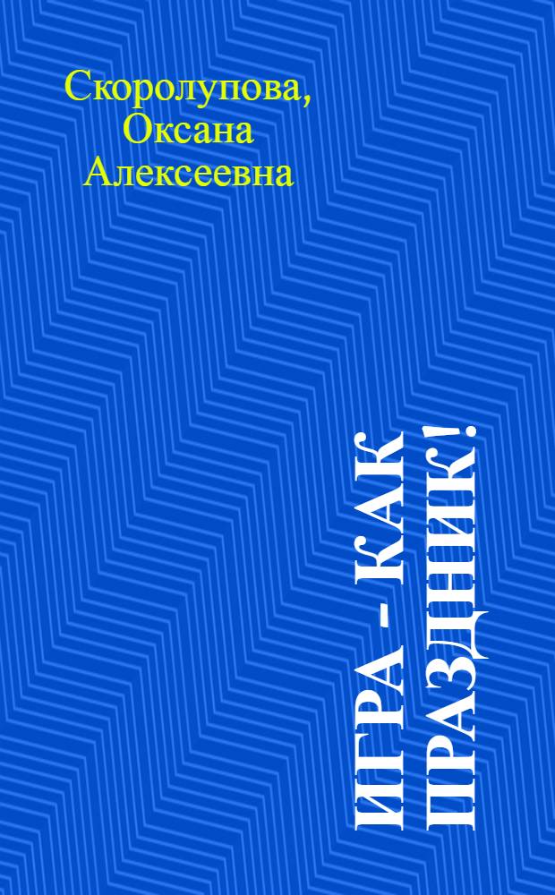 Игра - как праздник! : (сценарии тематических игровых недель в ДОУ) : из опыта работы