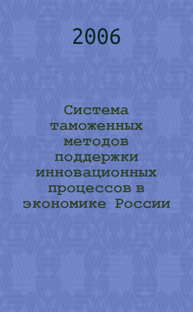 Система таможенных методов поддержки инновационных процессов в экономике России : автореф. дис. на соиск. учен. степ. канд. экон. наук : специальность 08.00.05 <Экономика и упр. нар. хоз-вом>