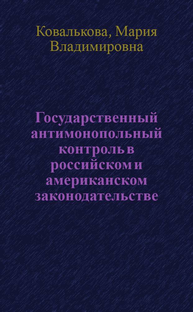 Государственный антимонопольный контроль в российском и американском законодательстве: сравнительно-правовой аспект : автореф. дис. на соиск. учен. степ. канд. юрид. наук : специальность 12.00.14 <Адм. право, финансовое право, информ. право>
