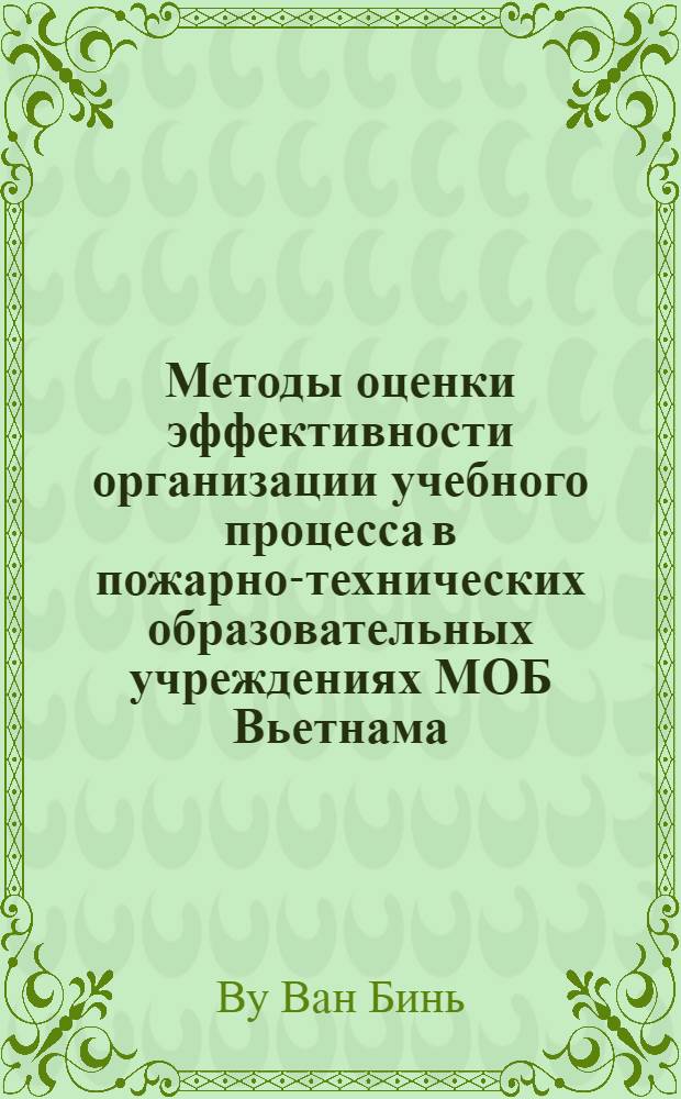 Методы оценки эффективности организации учебного процесса в пожарно-технических образовательных учреждениях МОБ Вьетнама : автореф. дис. на соиск. учен. степ. канд. техн. наук : специальность 05.13.10 <Упр. в соц. и экон. системах>