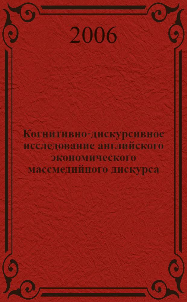 Когнитивно-дискурсивное исследование английского экономического массмедийного дискурса : (на материале журнала "The Economist") : автореф. дис. на соиск. учен. степ. канд. филол. наук : специальность 10.02.04 <Герм. яз.>