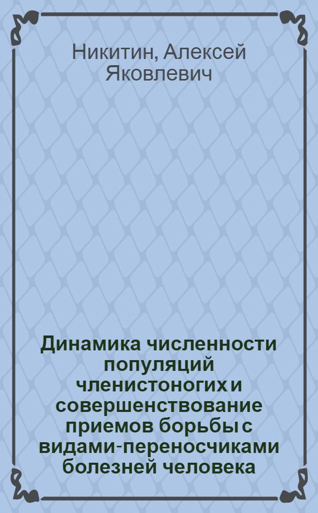 Динамика численности популяций членистоногих и совершенствование приемов борьбы с видами-переносчиками болезней человека : автореф. дис. на соиск. учен. степ. д-ра биол. наук : специальность 03.00.16 <Экология>