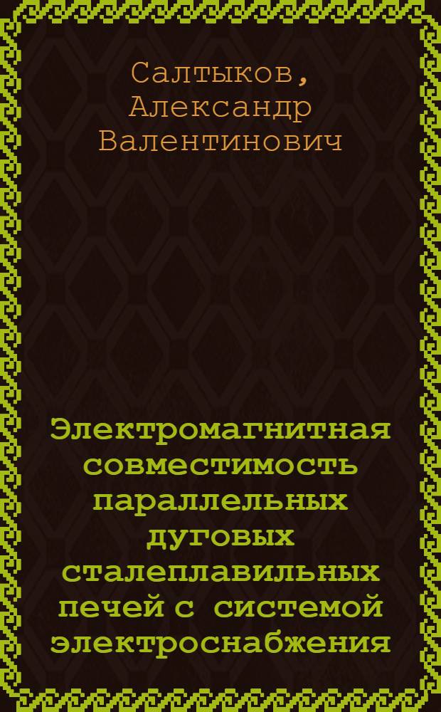 Электромагнитная совместимость параллельных дуговых сталеплавильных печей с системой электроснабжения : автореф. дис. на соиск. учен. степ. канд. техн. наук : специальность 05.09.03 <Электротехн. комплексы и системы>