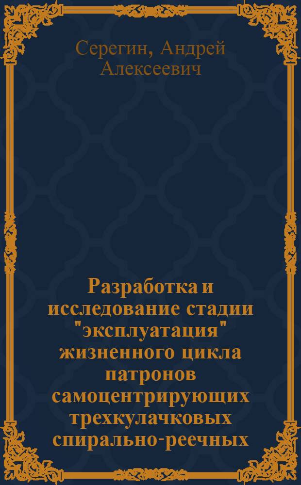 Разработка и исследование стадии "эксплуатация" жизненного цикла патронов самоцентрирующих трехкулачковых спирально-реечных : автореф. дис. на соиск. учен. степ. канд. техн. наук : специальность 05.03.01 <Технологии и оборудование мех. и физ.-техн. обраб.>