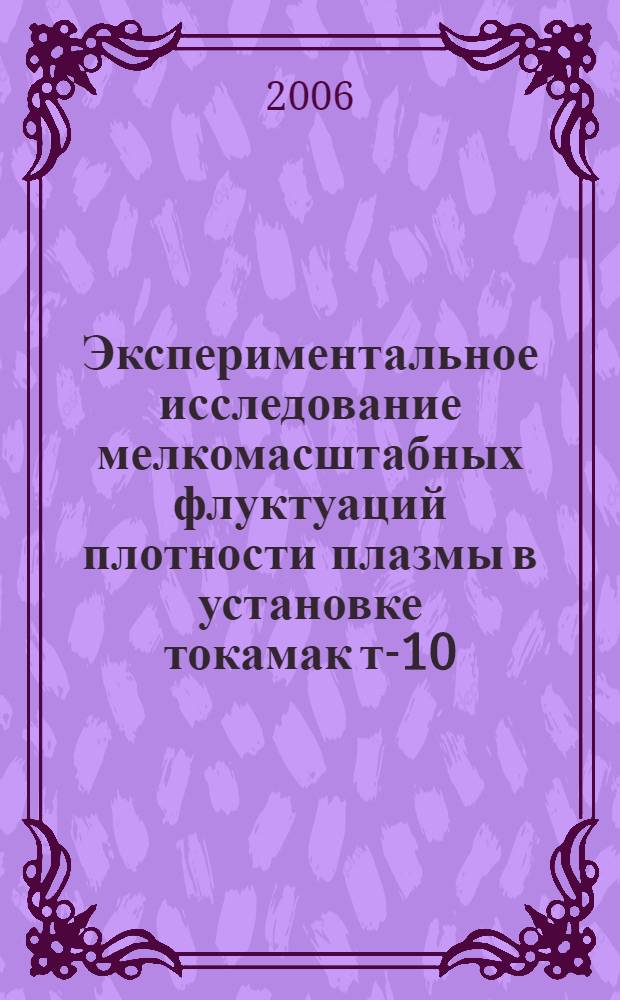 Экспериментальное исследование мелкомасштабных флуктуаций плотности плазмы в установке токамак т-10 : автореф. дис. на соиск. учен. степ. канд. физ.-мат. наук : специальность 01.04.08 <физика плазмы>