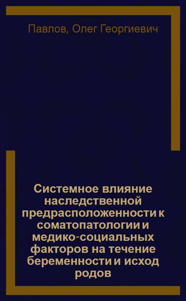 Системное влияние наследственной предрасположенности к соматопатологии и медико-социальных факторов на течение беременности и исход родов : автореф. дис. на соиск. учен. степ. д-ра мед. наук : специальность 05.13.01 <Систем. анализ, упр. и обраб. информ.>